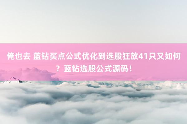 俺也去 蓝钻买点公式优化到选股狂放41只又如何？蓝钻选股公式源码！