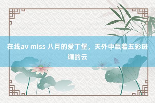 在线av miss 八月的爱丁堡，天外中飘着五彩斑斓的云