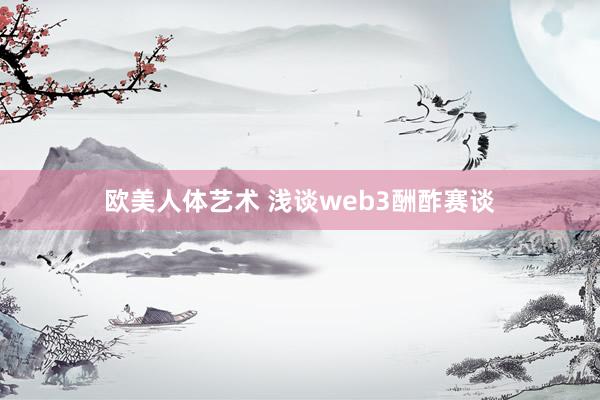 欧美人体艺术 浅谈web3酬酢赛谈