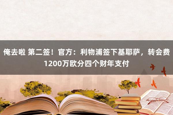 俺去啦 第二签！官方：利物浦签下基耶萨，转会费1200万欧分四个财年支付