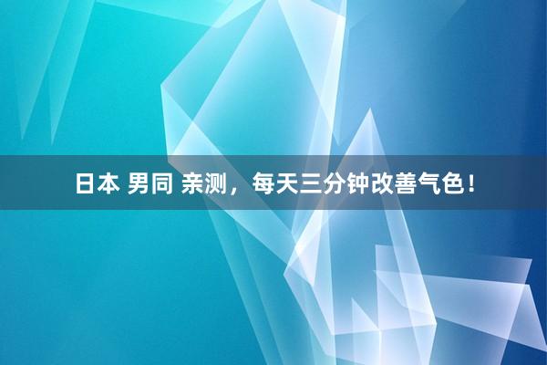 日本 男同 亲测，每天三分钟改善气色！