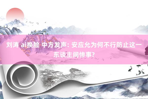 刘涛 ai换脸 中方发声: 安应允为何不行防止这一东谈主间惨事?