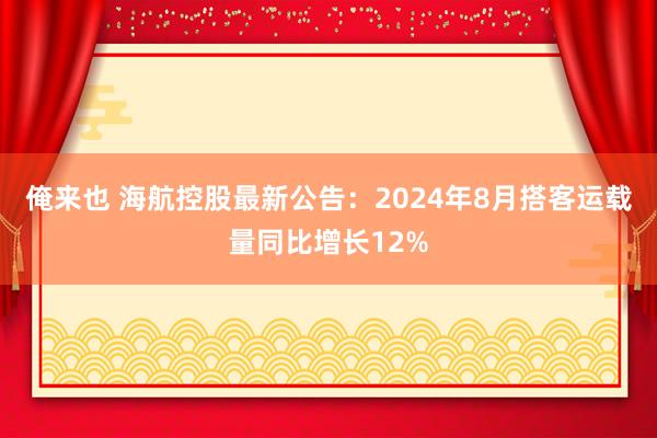 俺来也 海航控股最新公告：2024年8月搭客运载量同比增长12%