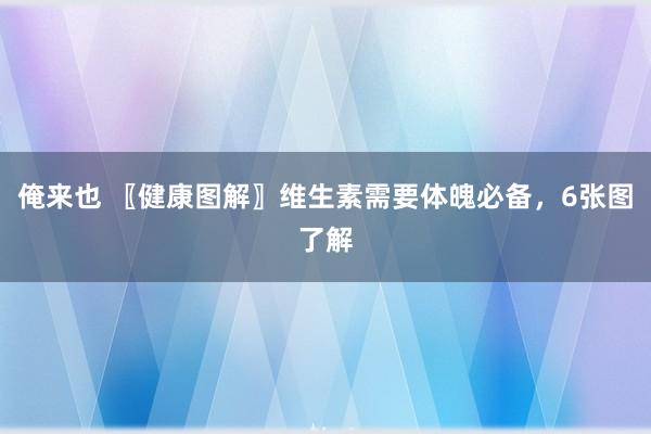 俺来也 〖健康图解〗维生素需要体魄必备，6张图了解