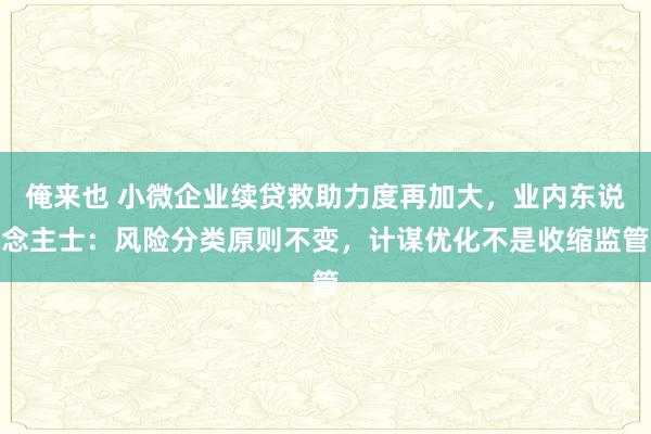 俺来也 小微企业续贷救助力度再加大，业内东说念主士：风险分类原则不变，计谋优化不是收缩监管