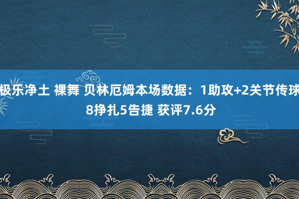 极乐净土 裸舞 贝林厄姆本场数据：1助攻+2关节传球 8挣扎5告捷 获评7.6分