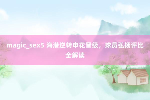 magic_sex5 海港逆转申花晋级，球员弘扬评比全解读