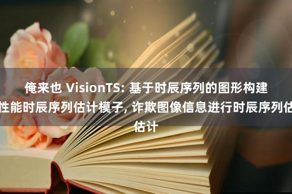 俺来也 VisionTS: 基于时辰序列的图形构建高性能时辰序列估计模子， 诈欺图像信息进行时辰序列估计