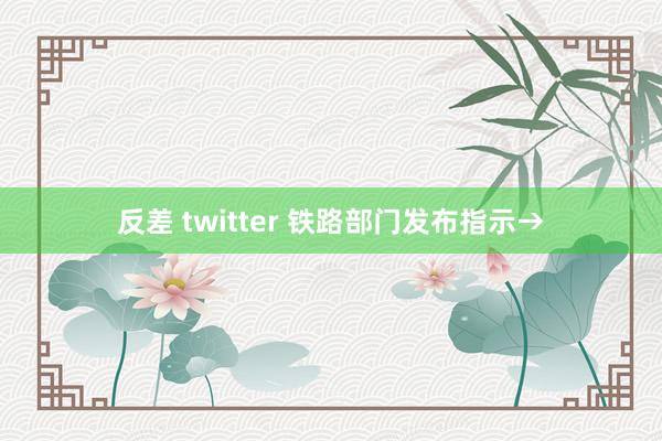 反差 twitter 铁路部门发布指示→