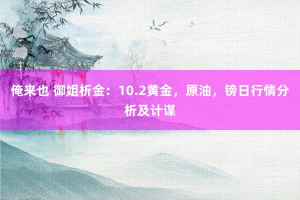 俺来也 御姐析金：10.2黄金，原油，镑日行情分析及计谋