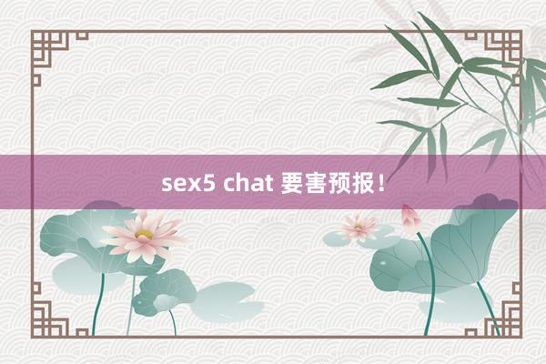 sex5 chat 要害预报！