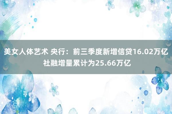 美女人体艺术 央行：前三季度新增信贷16.02万亿 社融增量累计为25.66万亿