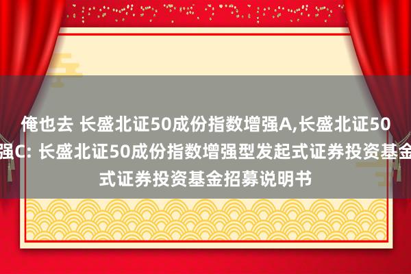 俺也去 长盛北证50成份指数增强A，长盛北证50成份指数增强C: 长盛北证50成份指数增强型发起式证券投资基金招募说明书