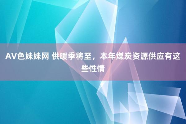 AV色妹妹网 供暖季将至，本年煤炭资源供应有这些性情