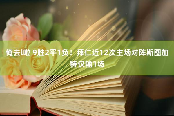 俺去l啦 9胜2平1负！拜仁近12次主场对阵斯图加特仅输1场