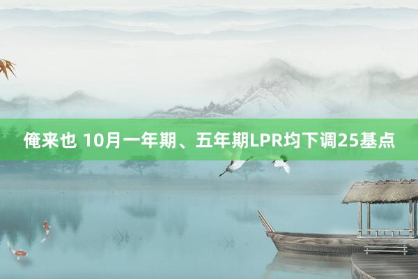 俺来也 10月一年期、五年期LPR均下调25基点