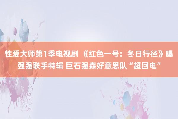 性爱大师第1季电视剧 《红色一号：冬日行径》曝强强联手特辑 巨石强森好意思队“超回电”