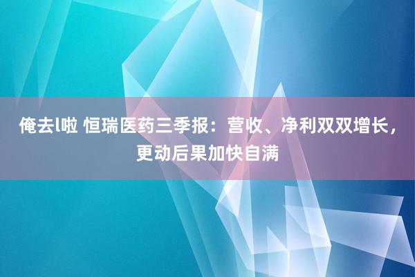 俺去l啦 恒瑞医药三季报：营收、净利双双增长，更动后果加快自满