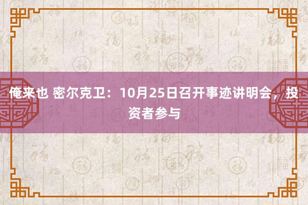 俺来也 密尔克卫：10月25日召开事迹讲明会，投资者参与