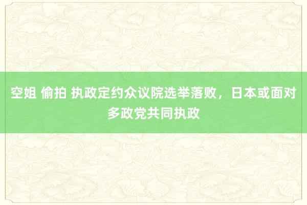 空姐 偷拍 执政定约众议院选举落败，日本或面对多政党共同执政