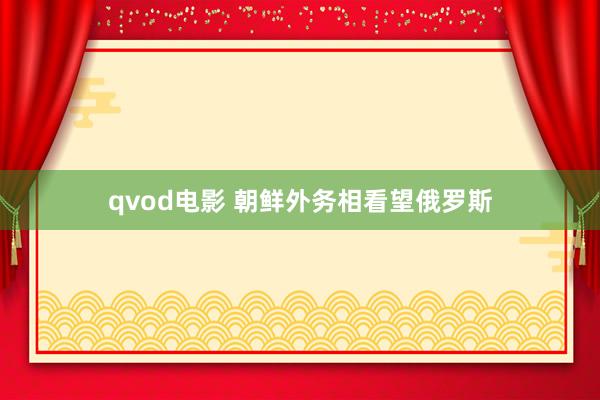 qvod电影 朝鲜外务相看望俄罗斯