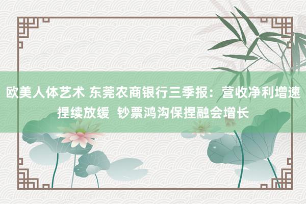 欧美人体艺术 东莞农商银行三季报：营收净利增速捏续放缓  钞票鸿沟保捏融会增长