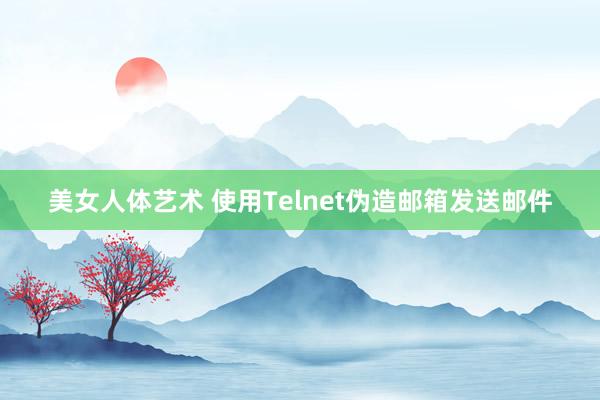 美女人体艺术 使用Telnet伪造邮箱发送邮件