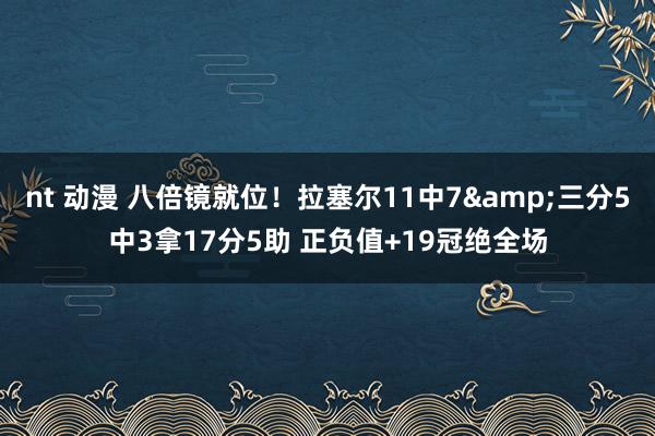 nt 动漫 八倍镜就位！拉塞尔11中7&三分5中3拿17分5助 正负值+19冠绝全场