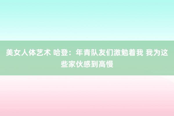 美女人体艺术 哈登：年青队友们激勉着我 我为这些家伙感到高慢