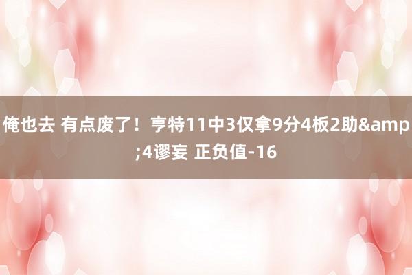 俺也去 有点废了！亨特11中3仅拿9分4板2助&4谬妄 正负值-16