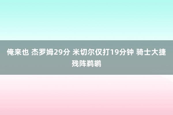 俺来也 杰罗姆29分 米切尔仅打19分钟 骑士大捷残阵鹈鹕