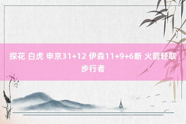 探花 白虎 申京31+12 伊森11+9+6断 火箭轻取步行者