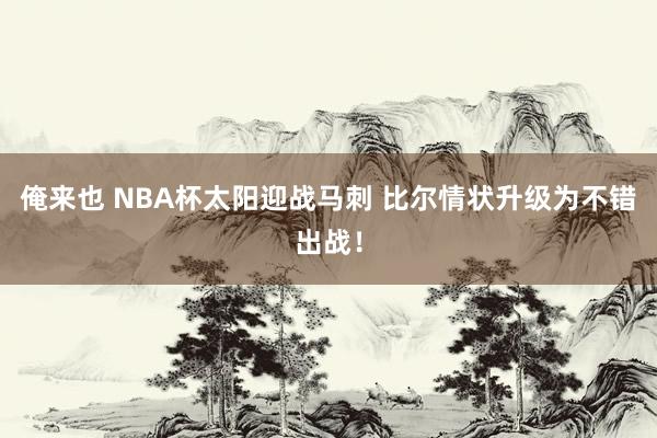 俺来也 NBA杯太阳迎战马刺 比尔情状升级为不错出战！