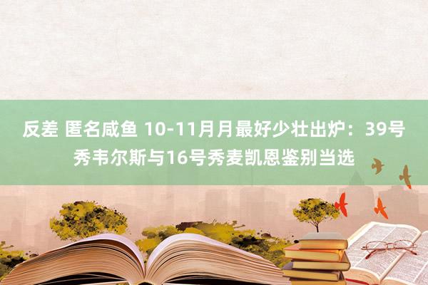 反差 匿名咸鱼 10-11月月最好少壮出炉：39号秀韦尔斯与16号秀麦凯恩鉴别当选