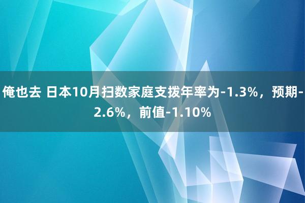 俺也去 日本10月扫数家庭支拨年率为-1.3%，预期-2.6%，前值-1.10%