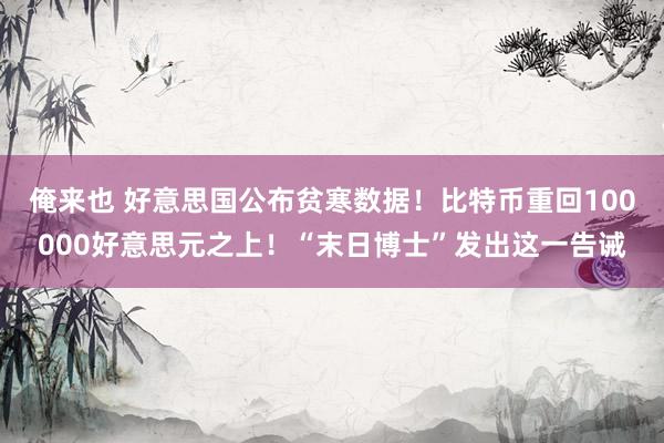 俺来也 好意思国公布贫寒数据！比特币重回100000好意思元之上！“末日博士”发出这一告诫