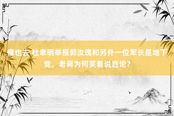 俺也去 杜聿明举报郭汝瑰和另外一位军长是地下党，老蒋为何笑着说岂论？