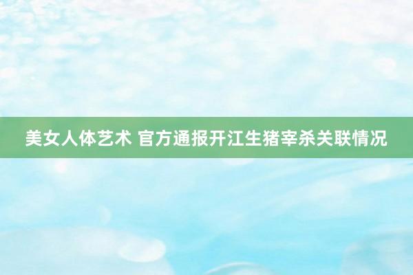 美女人体艺术 官方通报开江生猪宰杀关联情况