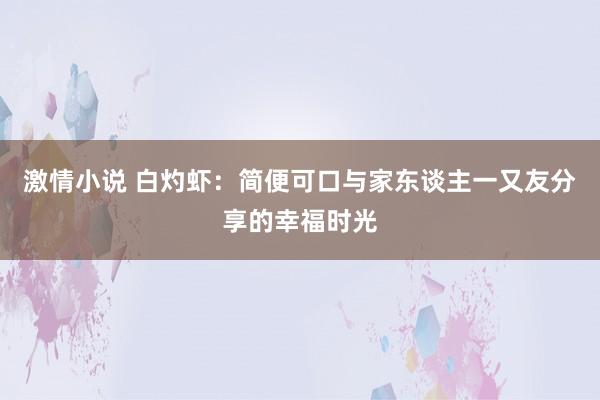 激情小说 白灼虾：简便可口与家东谈主一又友分享的幸福时光