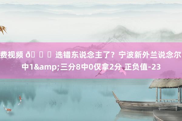 免费视频 😓选错东说念主了？宁波新外兰说念尔13中1&三分8中0仅拿2分 正负值-23