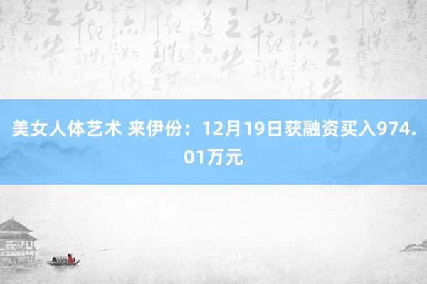 美女人体艺术 来伊份：12月19日获融资买入974.01万元