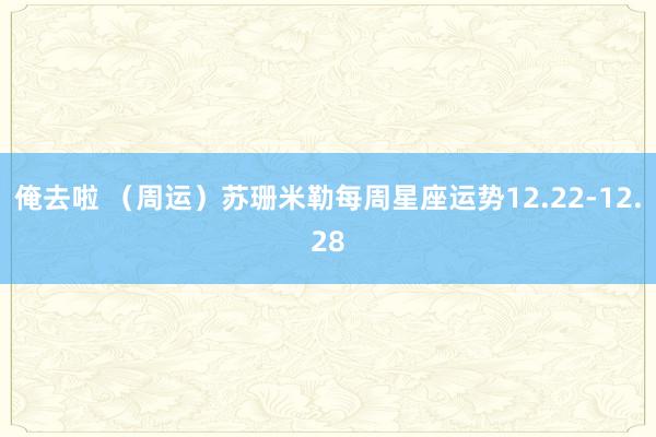 俺去啦 （周运）苏珊米勒每周星座运势12.22-12.28