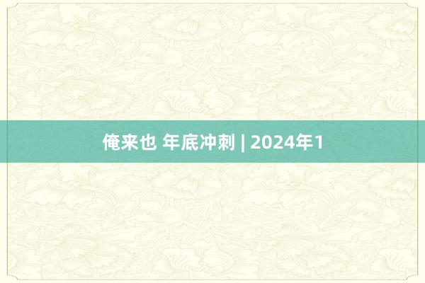 俺来也 年底冲刺 | 2024年1