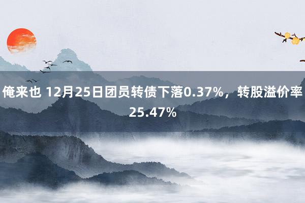 俺来也 12月25日团员转债下落0.37%，转股溢价率25.47%