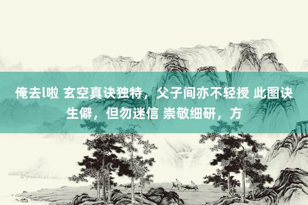 俺去l啦 玄空真诀独特，父子间亦不轻授 此图诀生僻，但勿迷信 崇敬细研，方