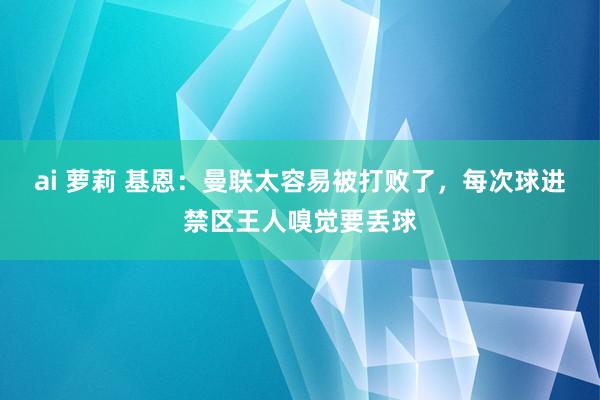 ai 萝莉 基恩：曼联太容易被打败了，每次球进禁区王人嗅觉要丢球