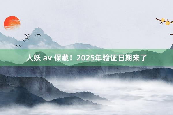 人妖 av 保藏！2025年验证日期来了